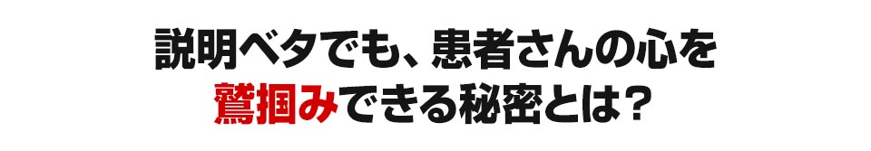 説明ベタでも、患者さんを鷲掴みできる秘密とは？