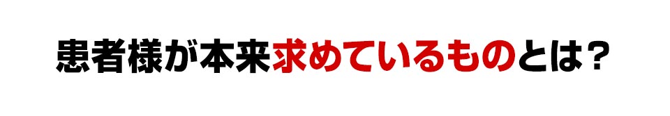 患者様が本来求めているものとは？